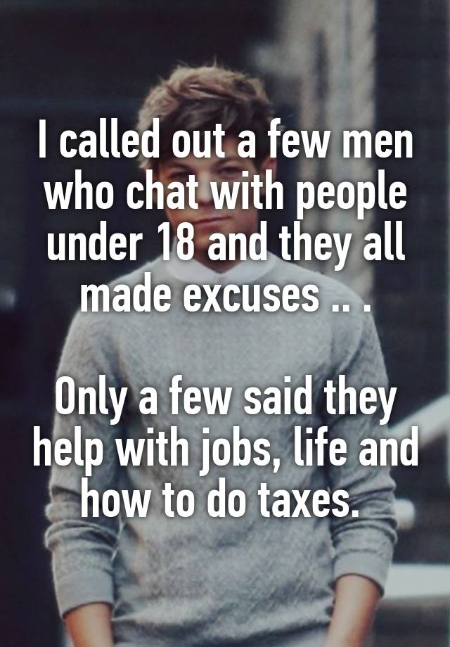 I called out a few men who chat with people under 18 and they all made excuses .. .

Only a few said they help with jobs, life and how to do taxes. 