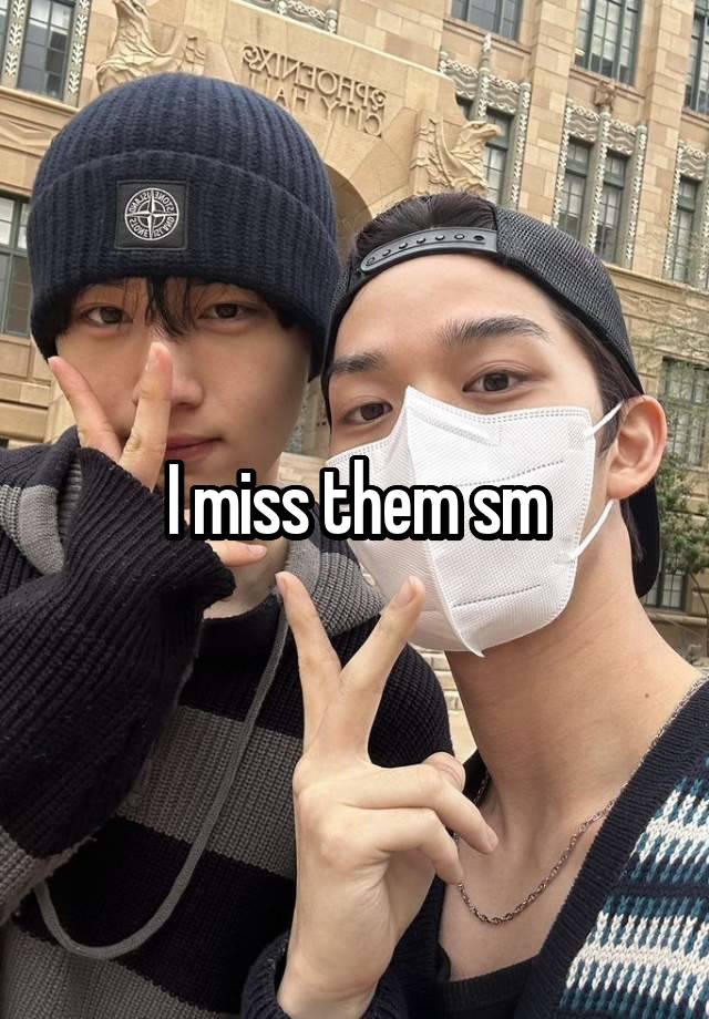 I miss them sm