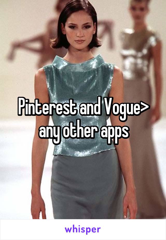 Pinterest and Vogue> any other apps