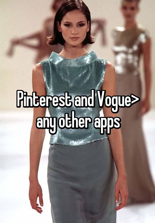 Pinterest and Vogue> any other apps