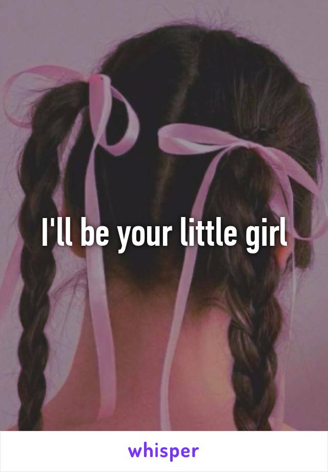 I'll be your little girl