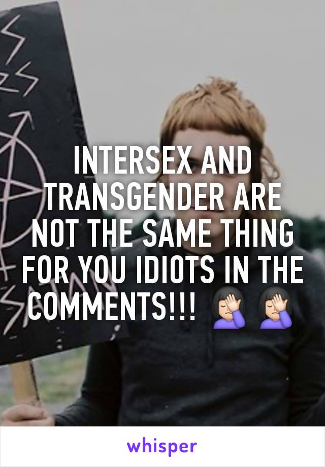 INTERSEX AND TRANSGENDER ARE NOT THE SAME THING FOR YOU IDIOTS IN THE COMMENTS!!! 🤦🏻‍♀️🤦🏻‍♀️