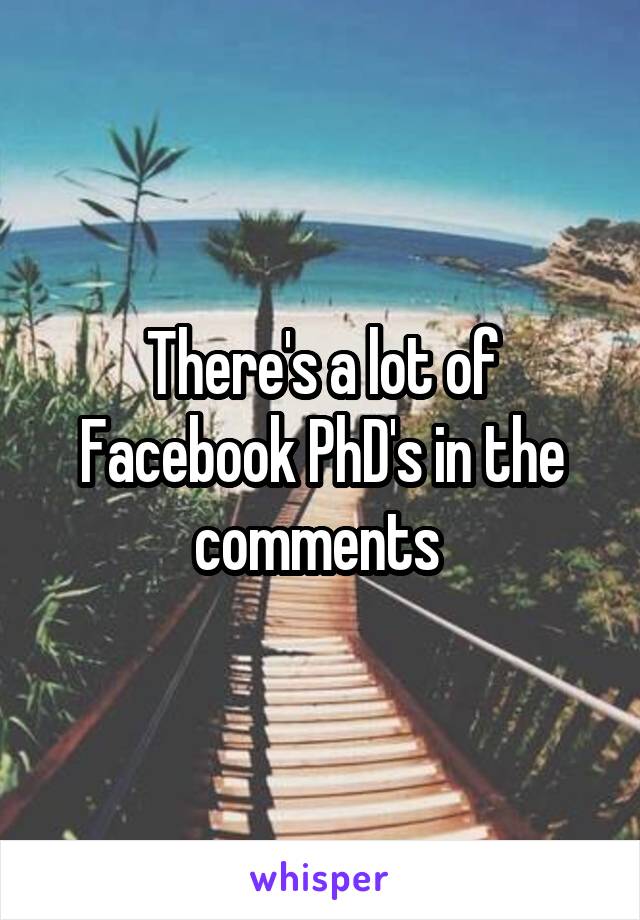 There's a lot of Facebook PhD's in the comments 