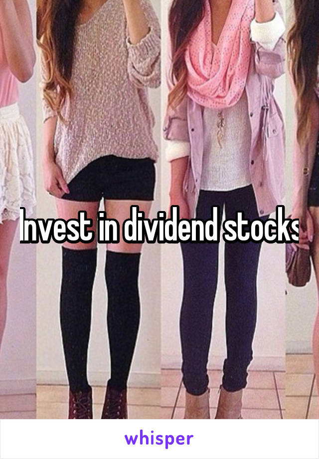 Invest in dividend stocks