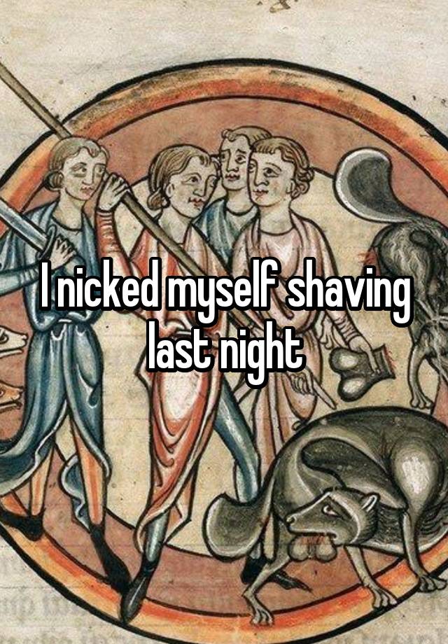 I nicked myself shaving last night