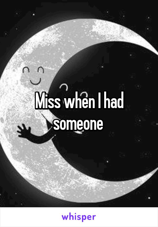 Miss when I had someone 