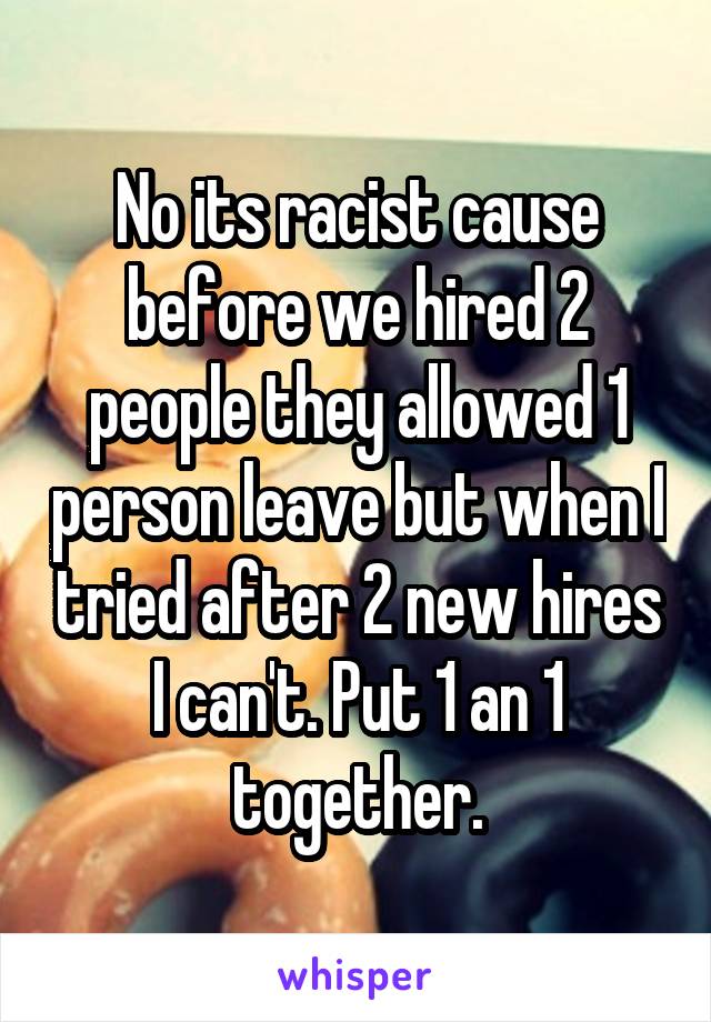 No its racist cause before we hired 2 people they allowed 1 person leave but when I tried after 2 new hires I can't. Put 1 an 1 together.