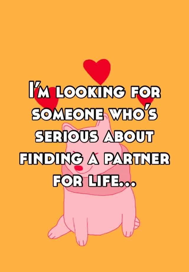 I’m looking for someone who’s serious about finding a partner for life…