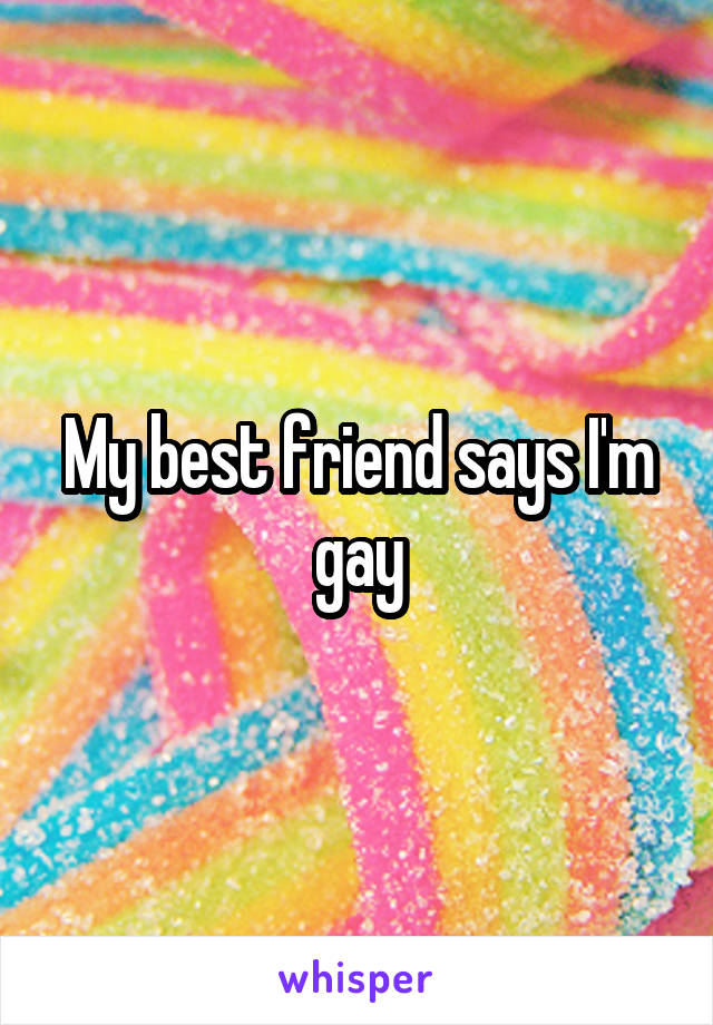 My best friend says I'm gay