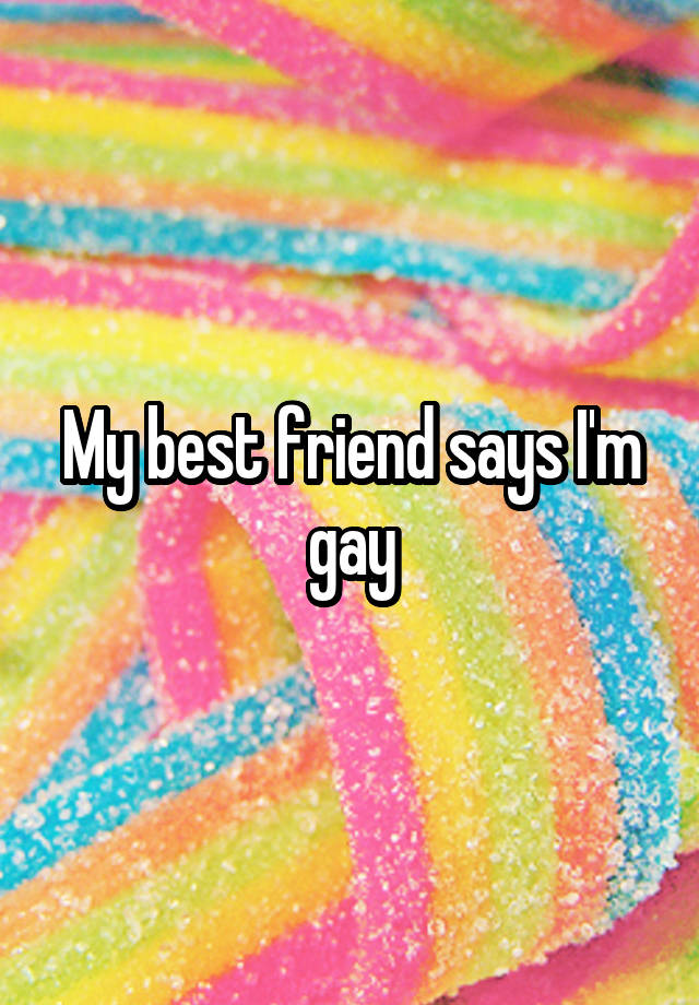 My best friend says I'm gay