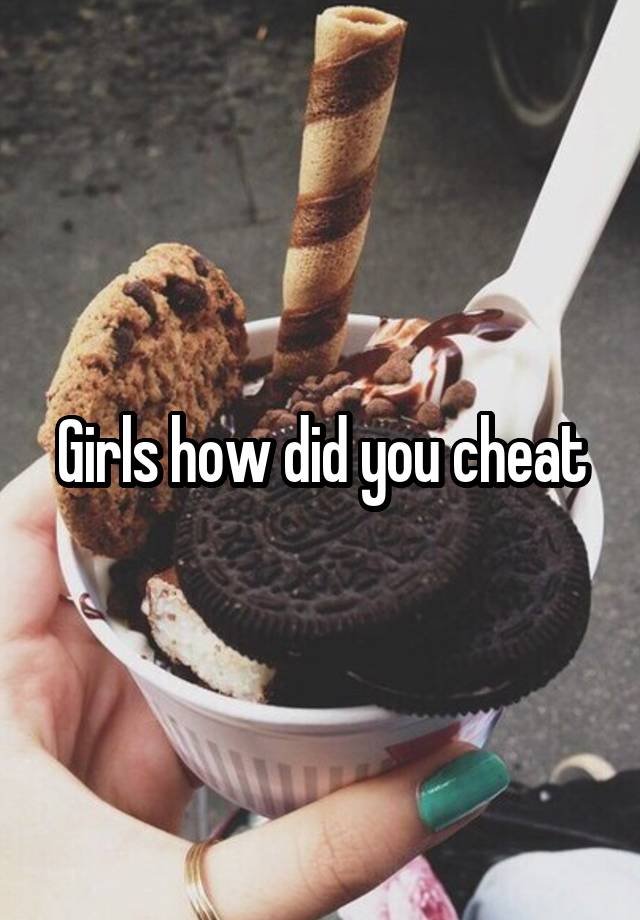 Girls how did you cheat