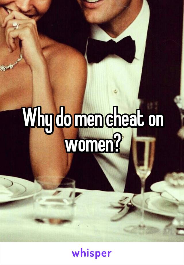 Why do men cheat on women?