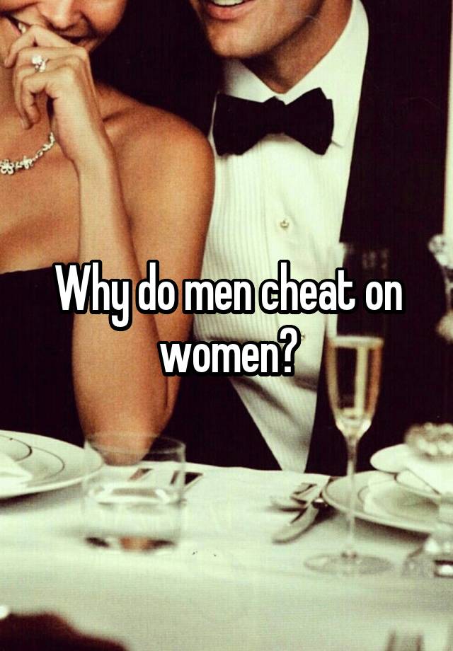 Why do men cheat on women?