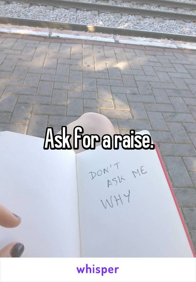 Ask for a raise.