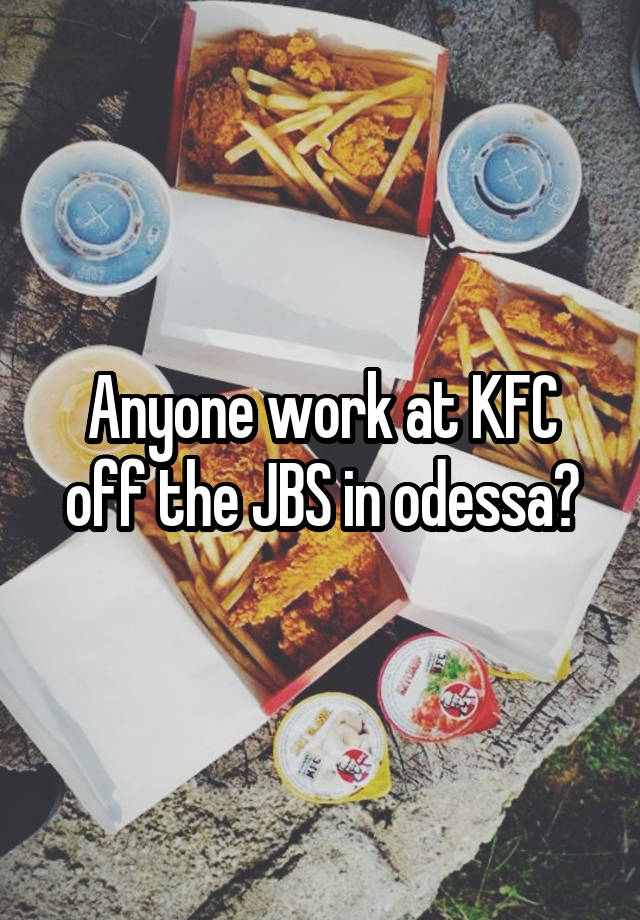Anyone work at KFC off the JBS in odessa?