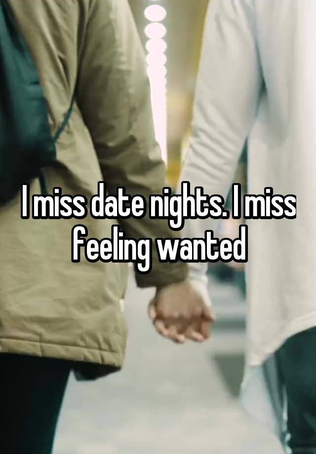 I miss date nights. I miss feeling wanted