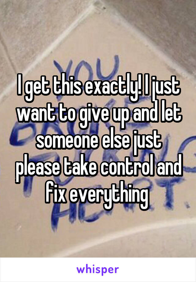 I get this exactly! I just want to give up and let someone else just please take control and fix everything 