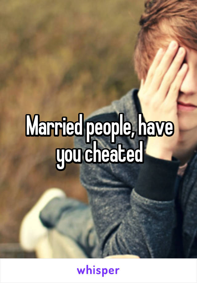 Married people, have you cheated