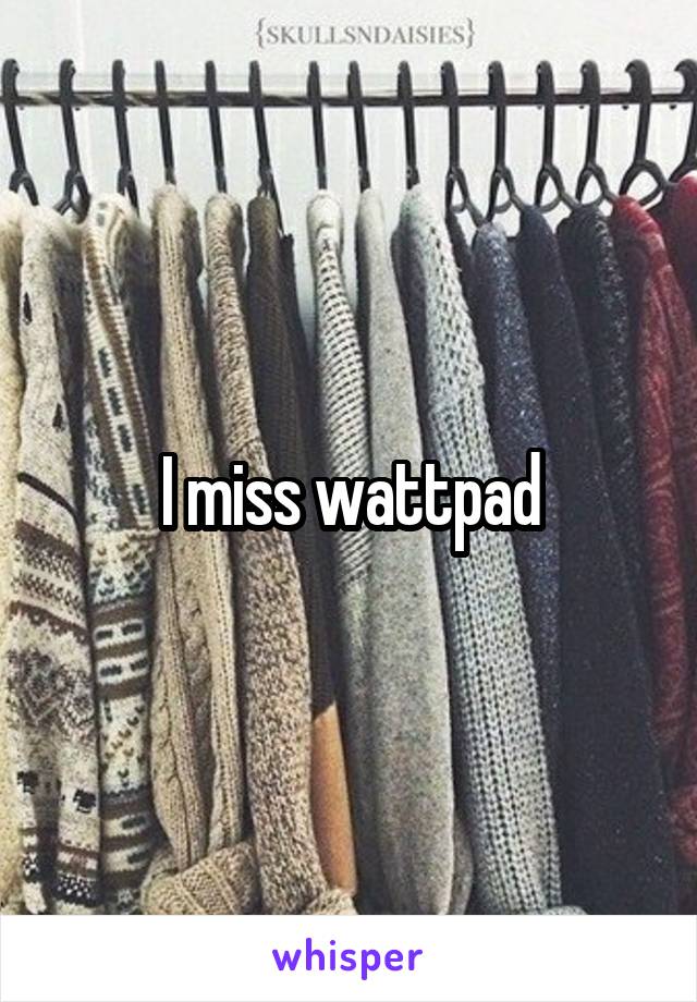 I miss wattpad