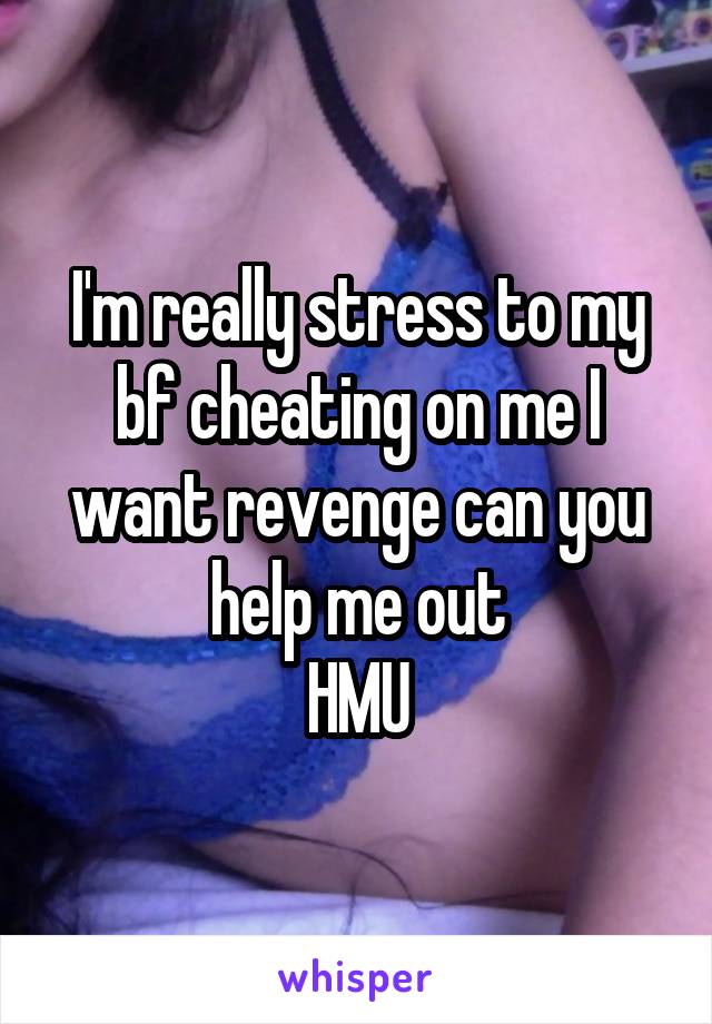 I'm really stress to my bf cheating on me I want revenge can you help me out
HMU