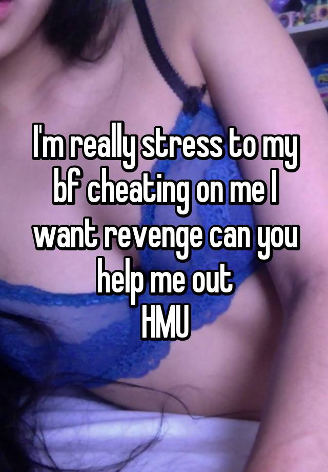 I'm really stress to my bf cheating on me I want revenge can you help me out
HMU