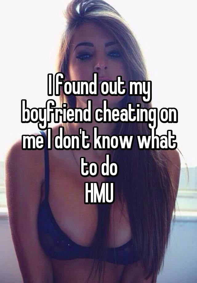 I found out my boyfriend cheating on me I don't know what to do
HMU