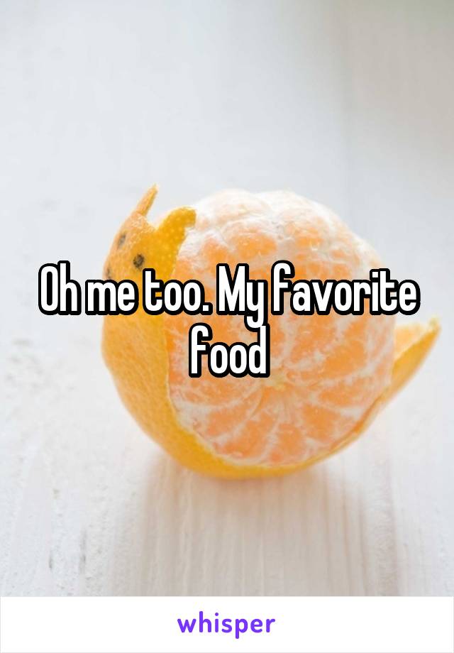 Oh me too. My favorite food