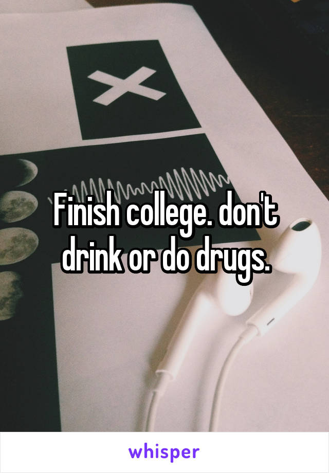 Finish college. don't drink or do drugs.