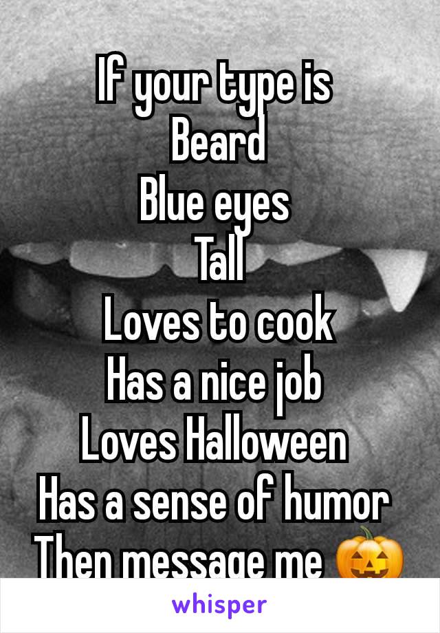 If your type is 
Beard
Blue eyes 
Tall
Loves to cook
Has a nice job 
Loves Halloween 
Has a sense of humor 
Then message me 🎃