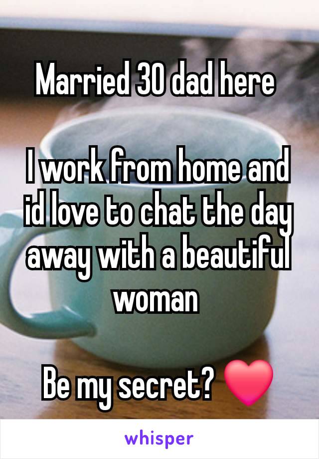 Married 30 dad here 

I work from home and id love to chat the day away with a beautiful woman 

Be my secret? ❤️