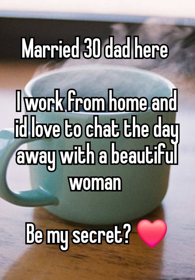 Married 30 dad here 

I work from home and id love to chat the day away with a beautiful woman 

Be my secret? ❤️