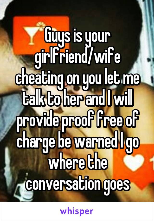 Guys is your girlfriend/wife cheating on you let me talk to her and I will provide proof free of charge be warned I go where the conversation goes