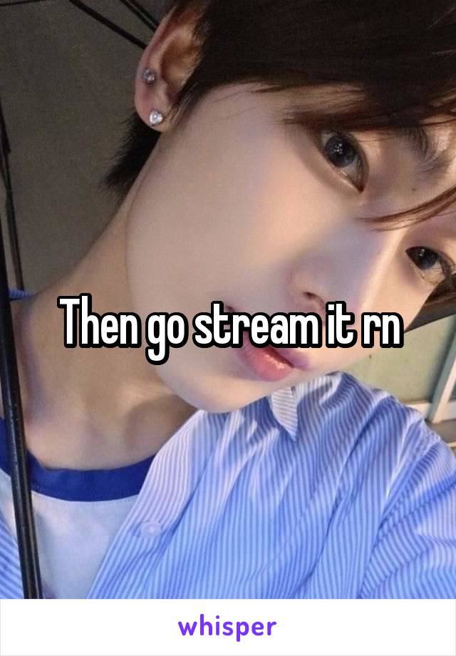 Then go stream it rn