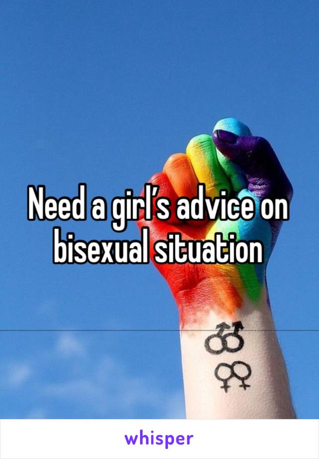 Need a girl’s advice on bisexual situation 