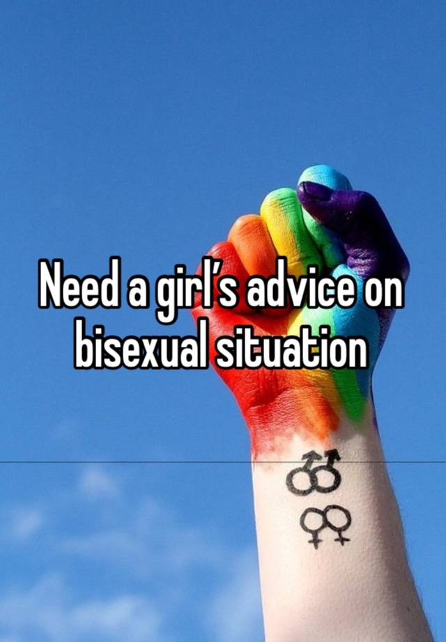 Need a girl’s advice on bisexual situation 