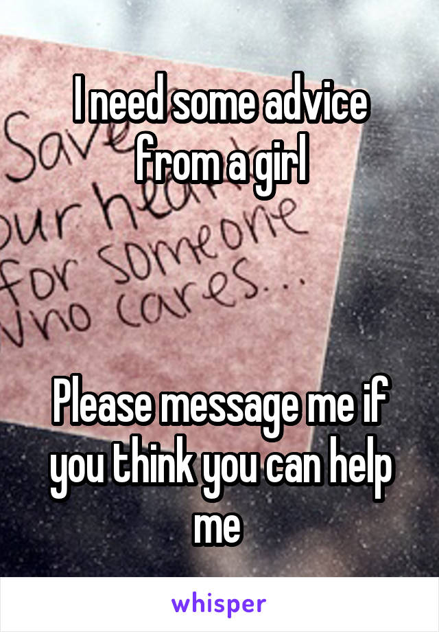 I need some advice from a girl



Please message me if you think you can help me 