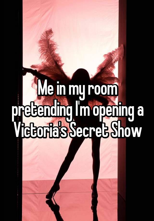 Me in my room pretending I'm opening a Victoria's Secret Show