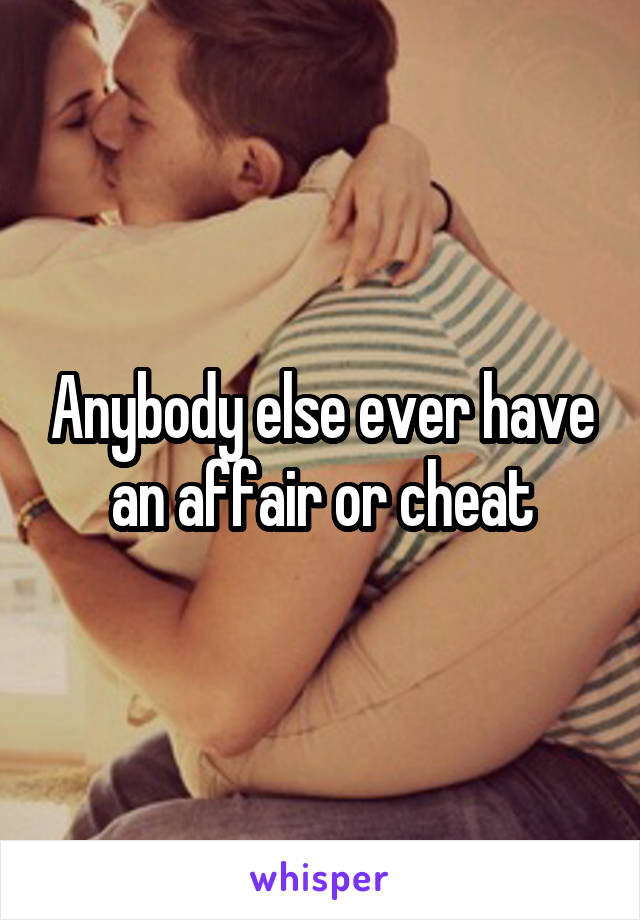 Anybody else ever have an affair or cheat