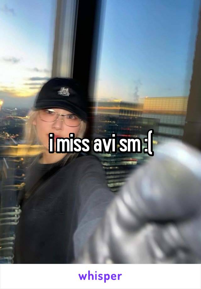 i miss avi sm :(