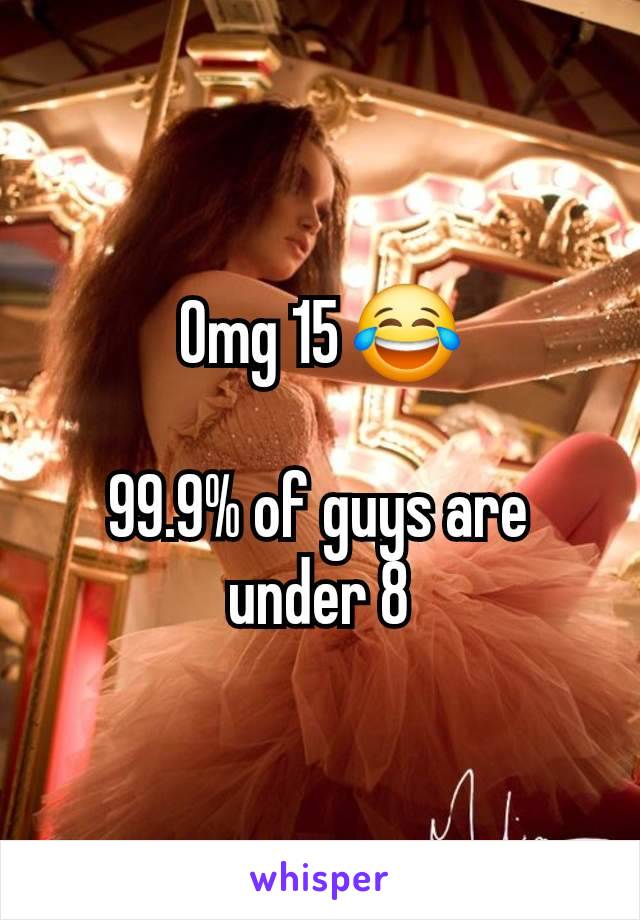 Omg 15 😂

99.9% of guys are under 8