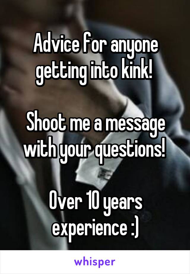 Advice for anyone getting into kink! 

Shoot me a message with your questions! 

Over 10 years experience :)