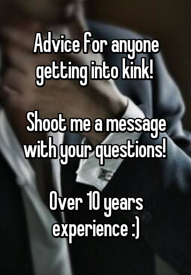 Advice for anyone getting into kink! 

Shoot me a message with your questions! 

Over 10 years experience :)