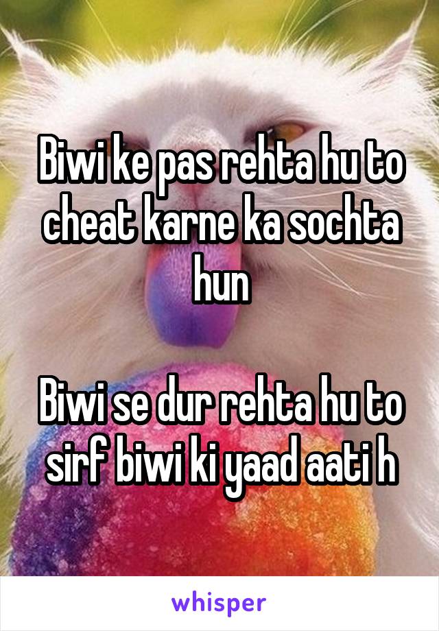 Biwi ke pas rehta hu to cheat karne ka sochta hun

Biwi se dur rehta hu to sirf biwi ki yaad aati h