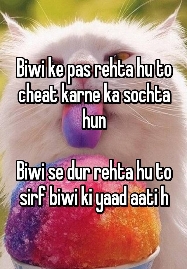 Biwi ke pas rehta hu to cheat karne ka sochta hun

Biwi se dur rehta hu to sirf biwi ki yaad aati h