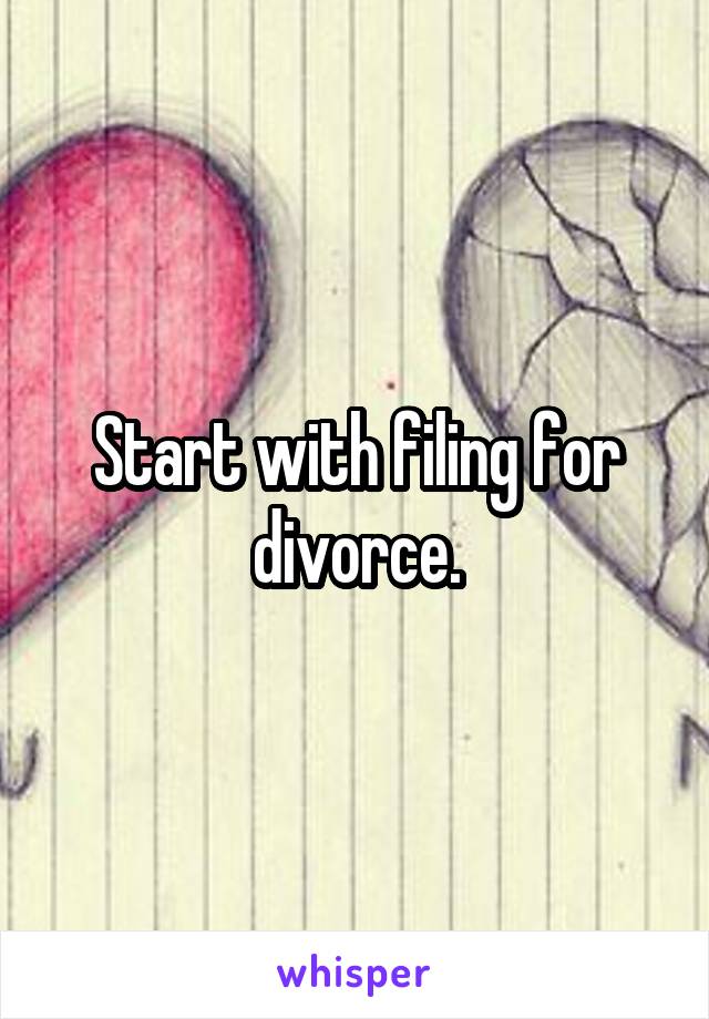 Start with filing for divorce.