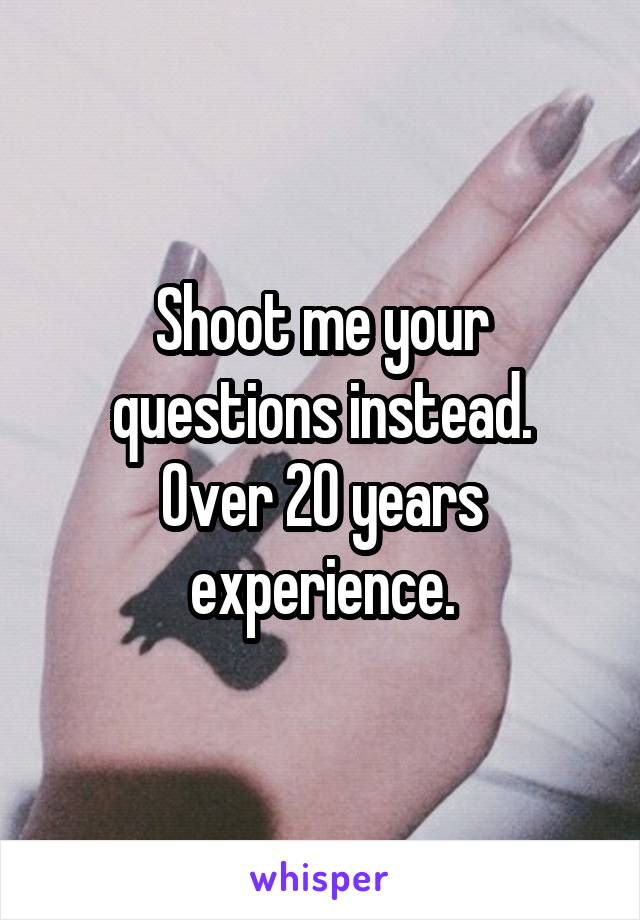 Shoot me your questions instead.
Over 20 years experience.