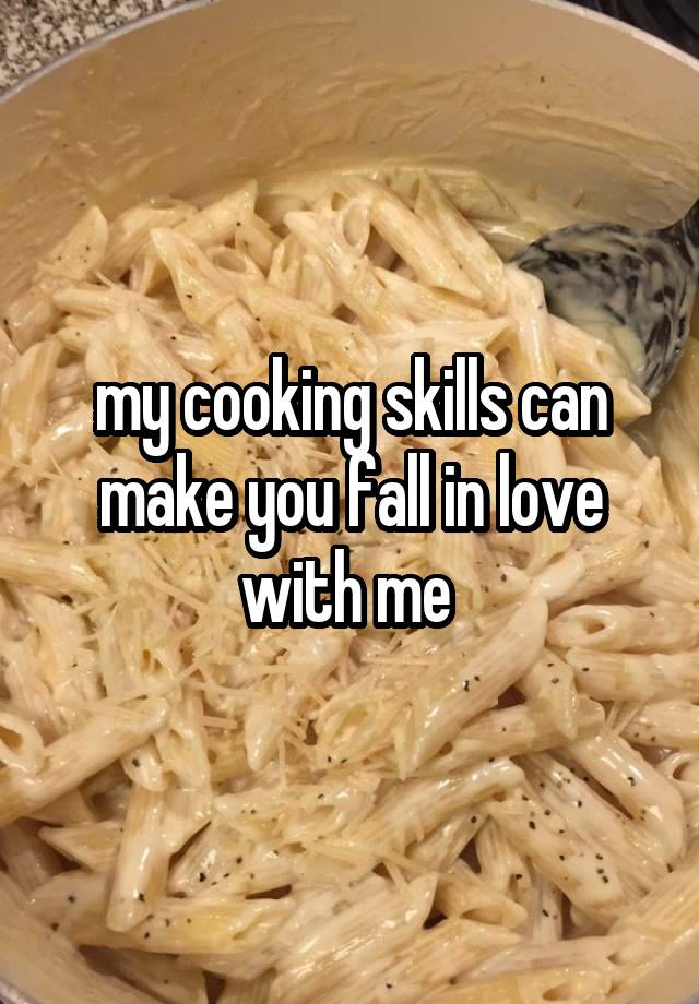 my cooking skills can make you fall in love with me 