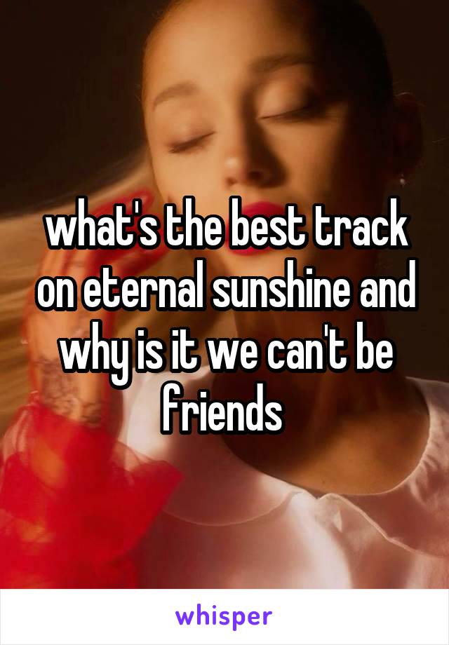 what's the best track on eternal sunshine and why is it we can't be friends 