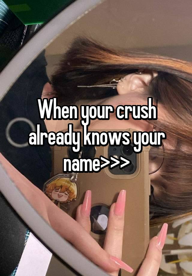 When your crush already knows your name>>>