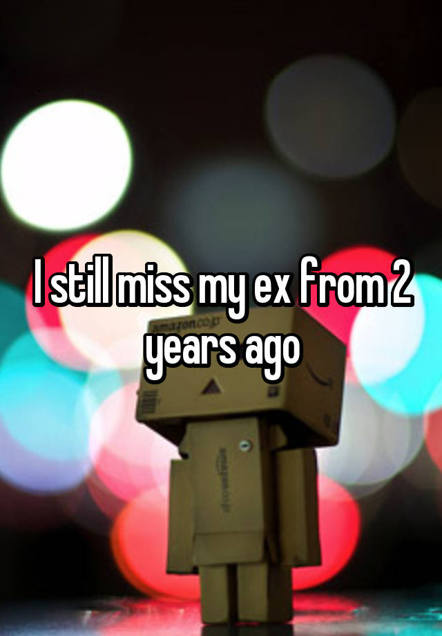 I still miss my ex from 2 years ago